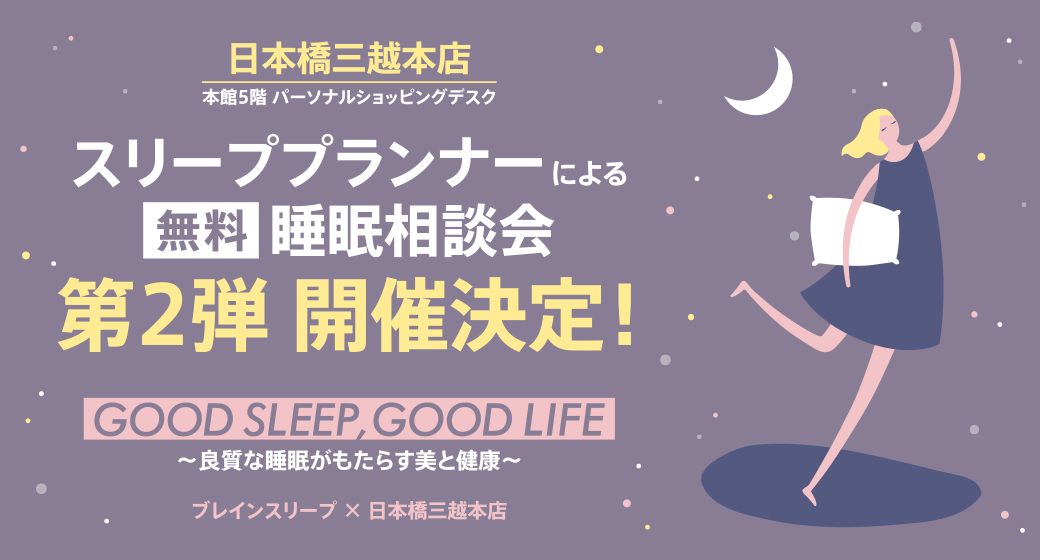 Supporting Spring Sleep! POPUP store where you can consult a sleep specialist for free “GOOD SLEEP, GOOD LIFE ~ Beauty and health brought by good sleep~”.<br>The second POPUP store will be held from March 9 (Wed.) at the Nihombashi Mitsukoshi main store!